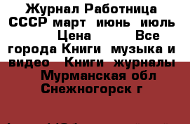 Журнал Работница СССР март, июнь, июль 1970 › Цена ­ 300 - Все города Книги, музыка и видео » Книги, журналы   . Мурманская обл.,Снежногорск г.